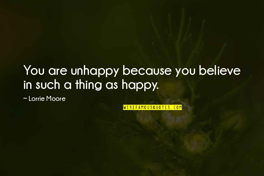 Driftin Quotes By Lorrie Moore: You are unhappy because you believe in such