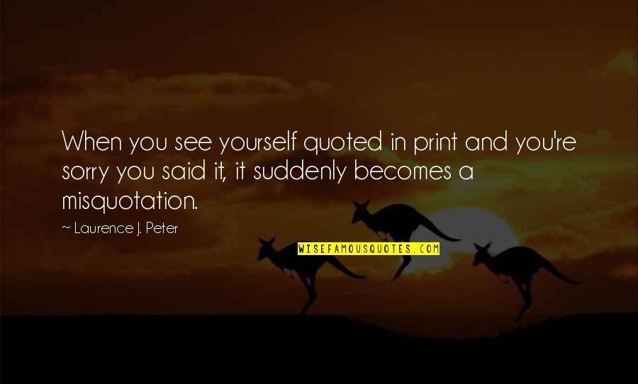 Drifting Apart From Someone Quotes By Laurence J. Peter: When you see yourself quoted in print and