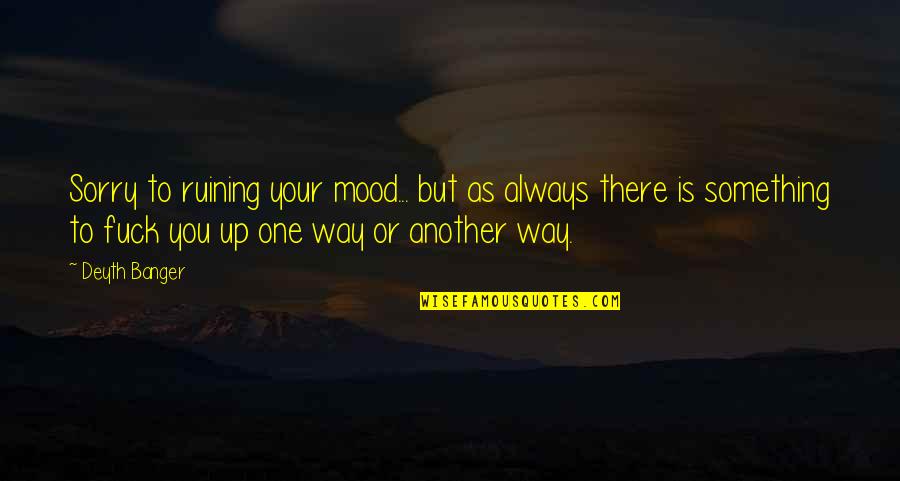 Drifting Apart From Your Lover Quotes By Deyth Banger: Sorry to ruining your mood... but as always Drifting Apart From Your Lover Quotes By Deyth Banger: Sorry to ruining your mood... but as always
