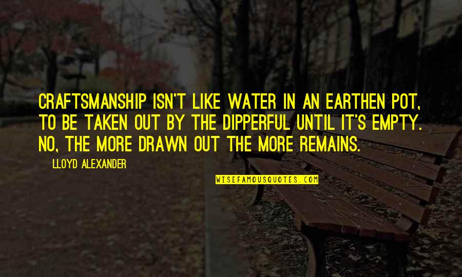Drifting Apart From Your Lover Quotes By Lloyd Alexander: Craftsmanship isn't like water in an earthen pot, Drifting Apart From Your Lover Quotes By Lloyd Alexander: Craftsmanship isn't like water in an earthen pot,