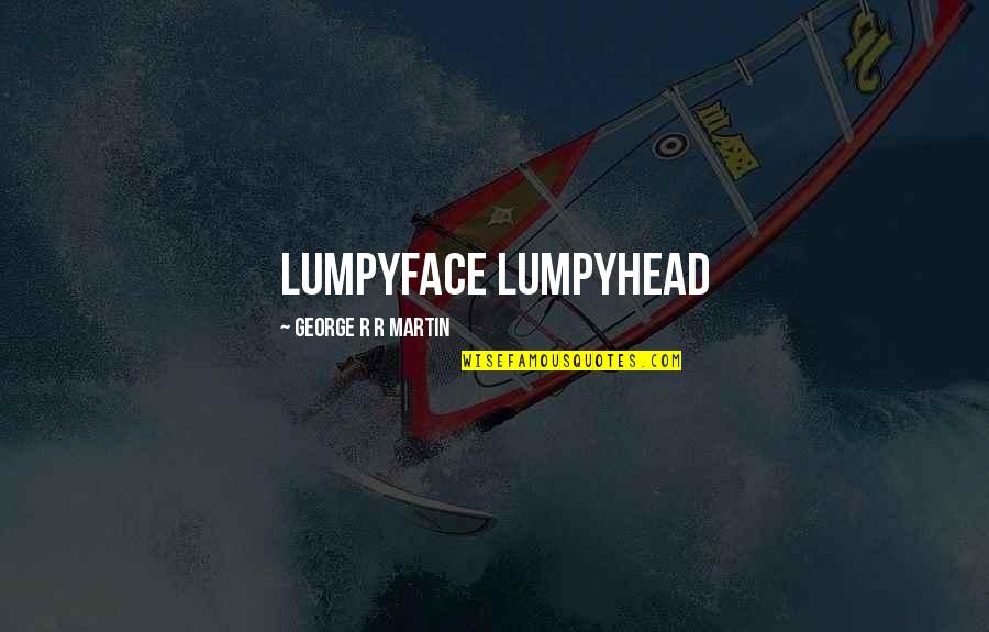Drifting Away From A Friend Quotes By George R R Martin: Lumpyface Lumpyhead Drifting Away From A Friend Quotes By George R R Martin: Lumpyface Lumpyhead