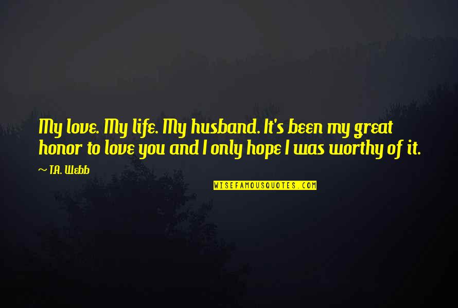 Drifting Away From A Friend Quotes By T.A. Webb: My love. My life. My husband. It's been Drifting Away From A Friend Quotes By T.A. Webb: My love. My life. My husband. It's been