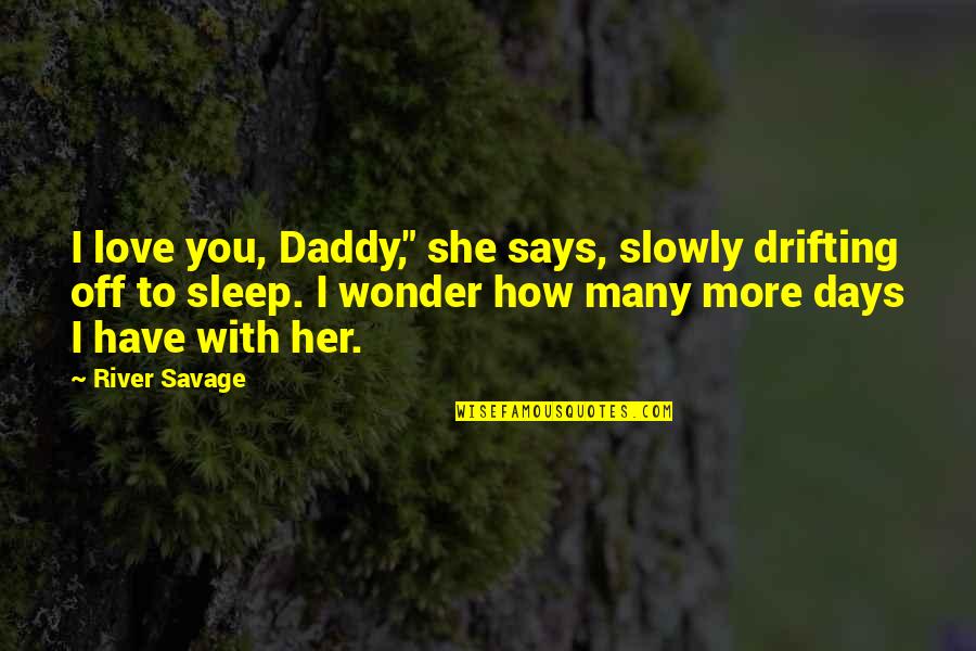 Drifting Love Quotes By River Savage: I love you, Daddy," she says, slowly drifting