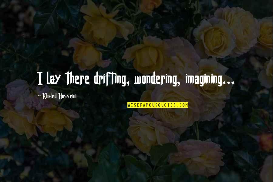 Drifting Quotes By Khaled Hosseini: I lay there drifting, wondering, imagining...