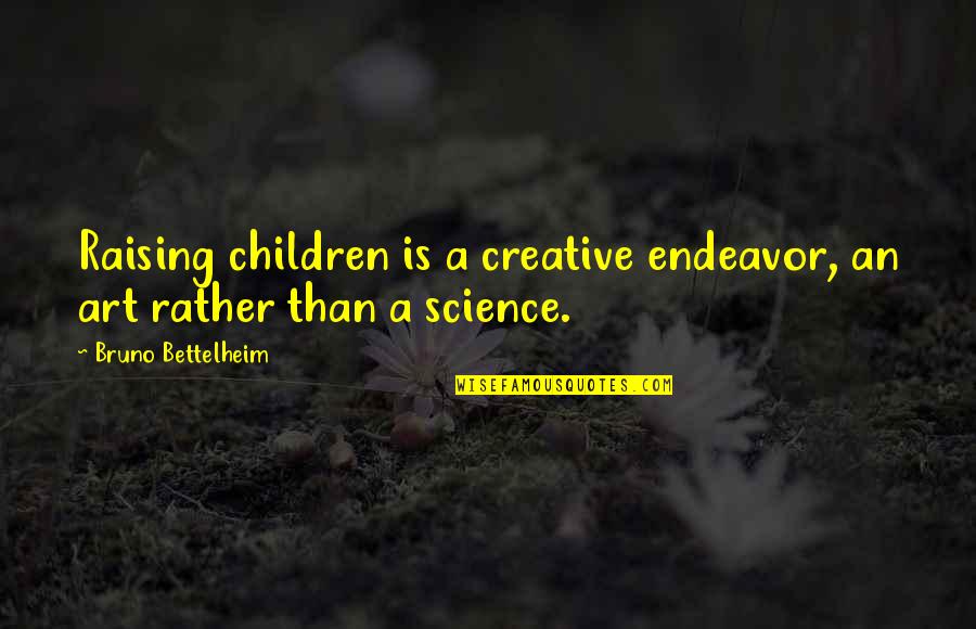 Drifting Thoughts Quotes By Bruno Bettelheim: Raising children is a creative endeavor, an art