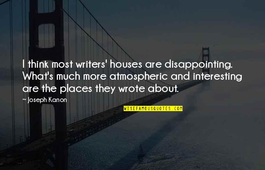 Driftings Quotes By Joseph Kanon: I think most writers' houses are disappointing. What's