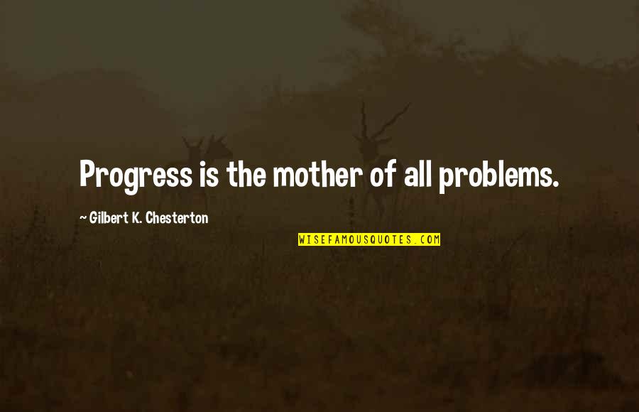 Driftstone Quotes By Gilbert K. Chesterton: Progress is the mother of all problems. Driftstone Quotes By Gilbert K. Chesterton: Progress is the mother of all problems.