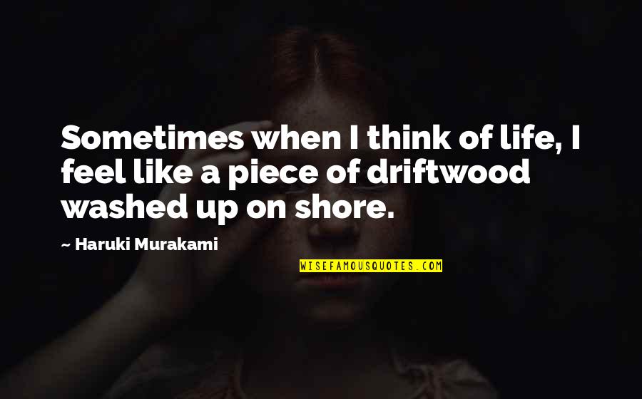 Driftwood Quotes By Haruki Murakami: Sometimes when I think of life, I feel