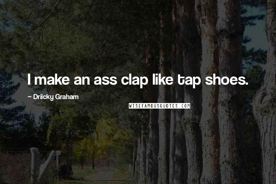 Driicky Graham quotes: I make an ass clap like tap shoes.