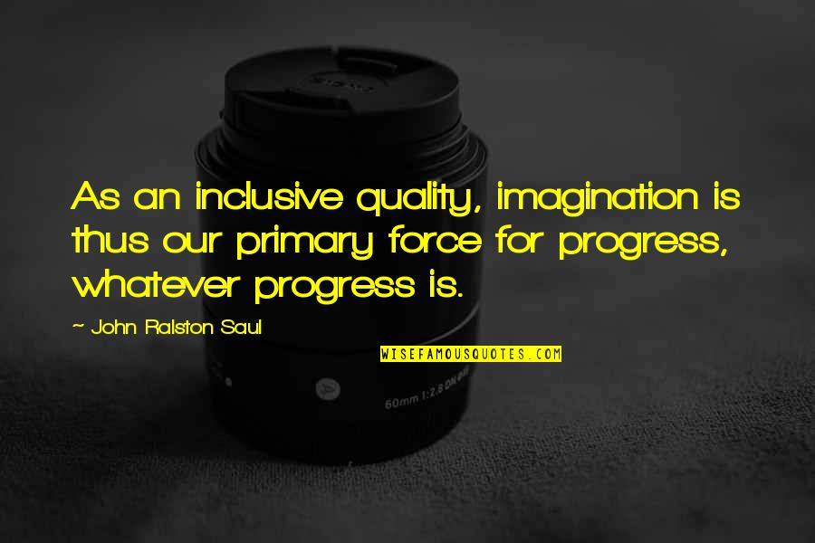 Drijverov Quotes By John Ralston Saul: As an inclusive quality, imagination is thus our Drijverov Quotes By John Ralston Saul: As an inclusive quality, imagination is thus our