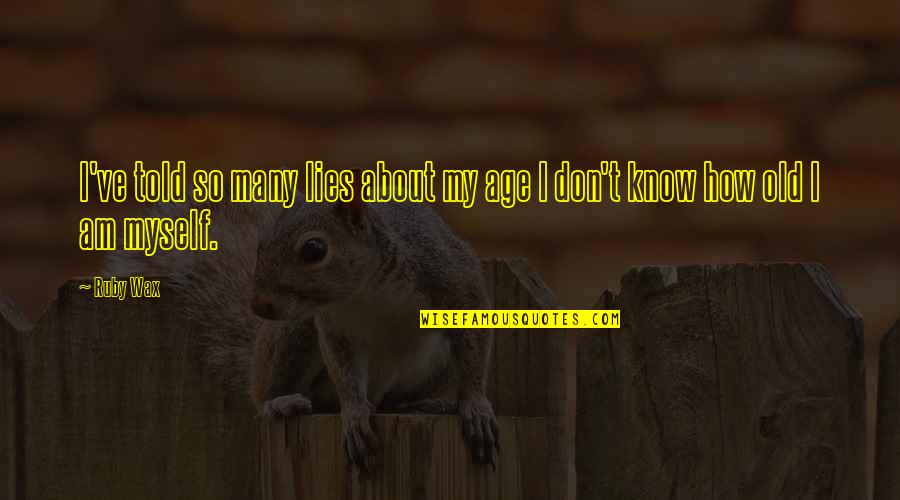 Drill Instructor Funny Quotes By Ruby Wax: I've told so many lies about my age