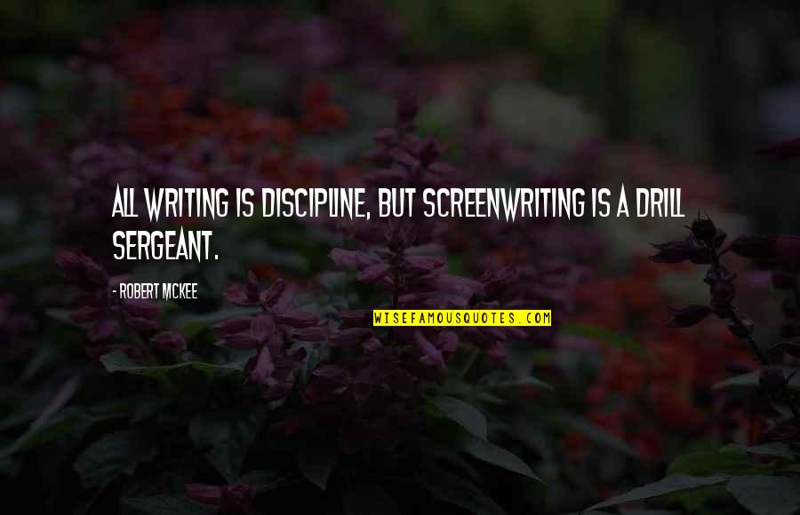 Drill Sergeant Quotes By Robert McKee: All writing is discipline, but screenwriting is a