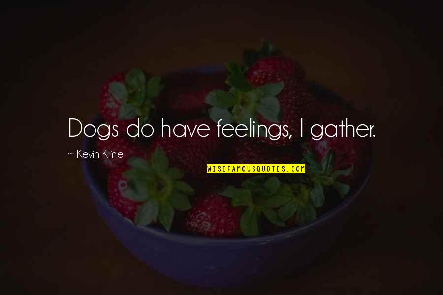 Drill Team Dance Quotes By Kevin Kline: Dogs do have feelings, I gather.