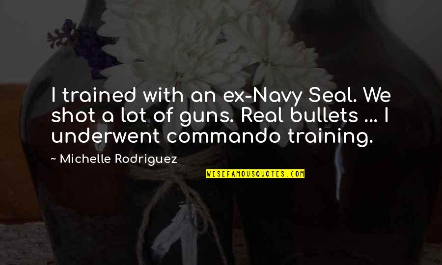 Drillbit Taylor T-dog Quotes By Michelle Rodriguez: I trained with an ex-Navy Seal. We shot Drillbit Taylor T-dog Quotes By Michelle Rodriguez: I trained with an ex-Navy Seal. We shot