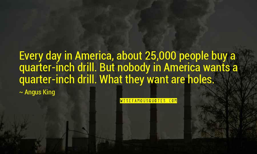 Drill'd Quotes By Angus King: Every day in America, about 25,000 people buy Drill'd Quotes By Angus King: Every day in America, about 25,000 people buy