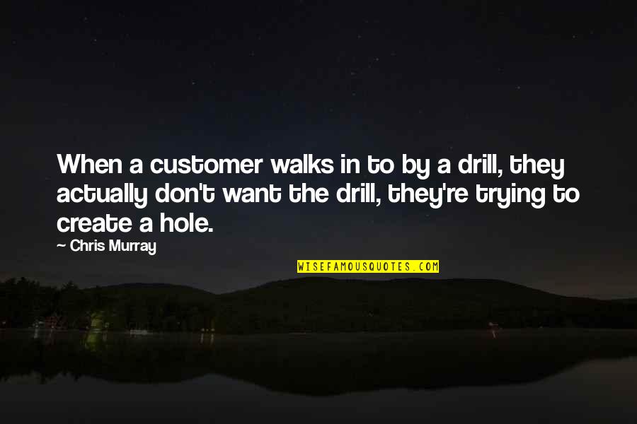 Drill'd Quotes By Chris Murray: When a customer walks in to by a