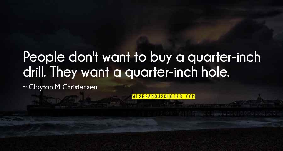 Drill'd Quotes By Clayton M Christensen: People don't want to buy a quarter-inch drill. Drill'd Quotes By Clayton M Christensen: People don't want to buy a quarter-inch drill.