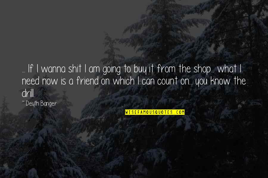 Drill'd Quotes By Deyth Banger: ... If I wanna shit I am going Drill'd Quotes By Deyth Banger: ... If I wanna shit I am going