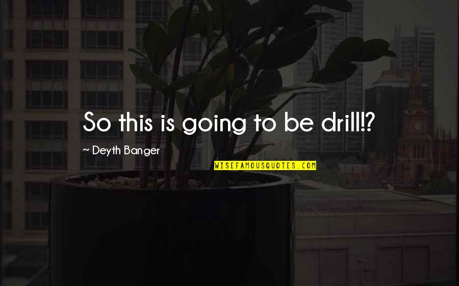 Drill'd Quotes By Deyth Banger: So this is going to be drill!? Drill'd Quotes By Deyth Banger: So this is going to be drill!?
