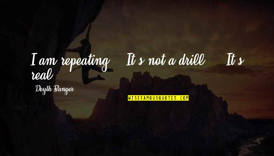 Drill'd Quotes By Deyth Banger: I am repeating... It's not a drill,... It's