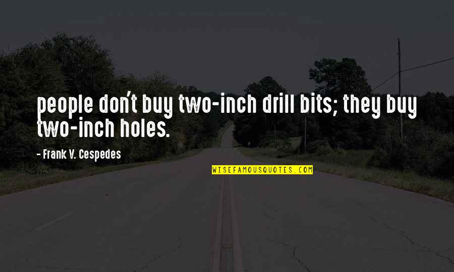 Drill'd Quotes By Frank V. Cespedes: people don't buy two-inch drill bits; they buy