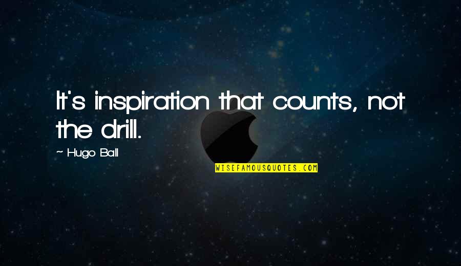 Drill'd Quotes By Hugo Ball: It's inspiration that counts, not the drill.