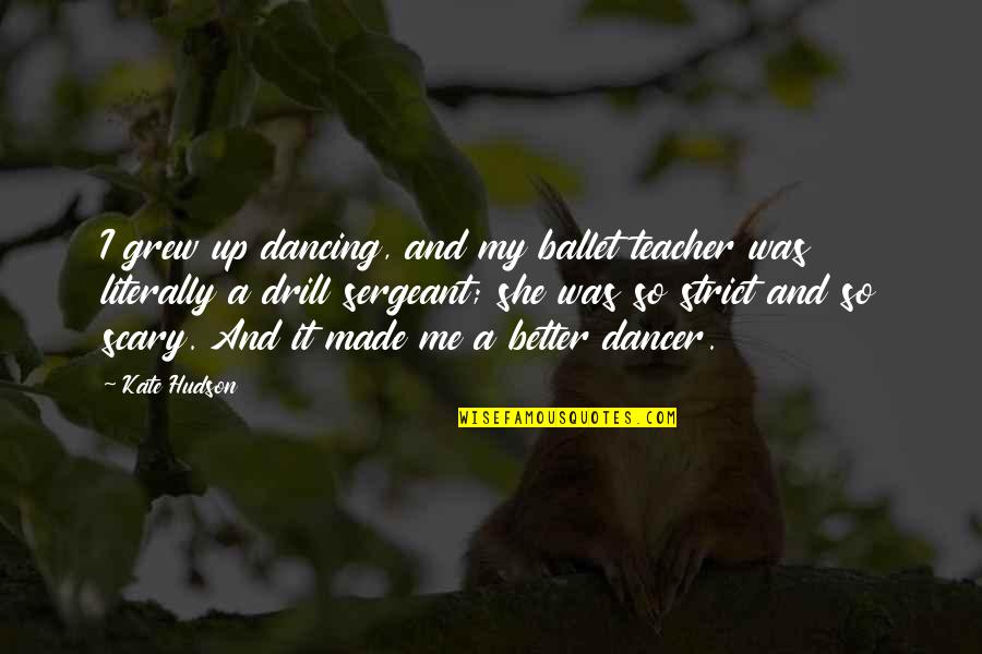 Drill'd Quotes By Kate Hudson: I grew up dancing, and my ballet teacher Drill'd Quotes By Kate Hudson: I grew up dancing, and my ballet teacher