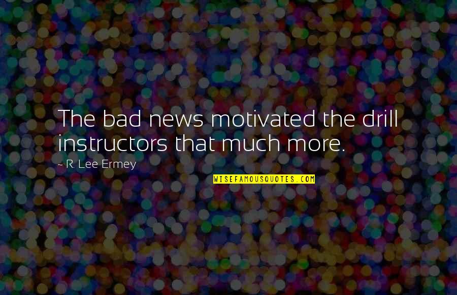 Drill'd Quotes By R. Lee Ermey: The bad news motivated the drill instructors that Drill'd Quotes By R. Lee Ermey: The bad news motivated the drill instructors that