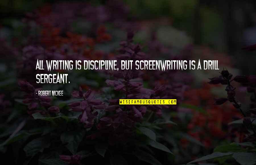 Drill'd Quotes By Robert McKee: All writing is discipline, but screenwriting is a
