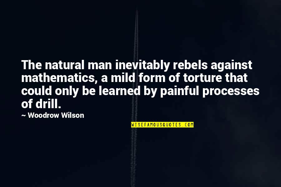 Drill'd Quotes By Woodrow Wilson: The natural man inevitably rebels against mathematics, a