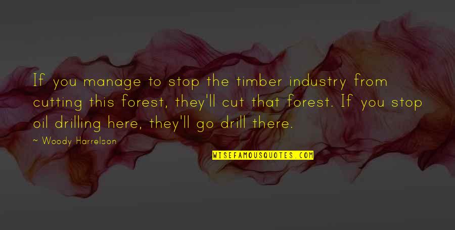 Drill'd Quotes By Woody Harrelson: If you manage to stop the timber industry Drill'd Quotes By Woody Harrelson: If you manage to stop the timber industry