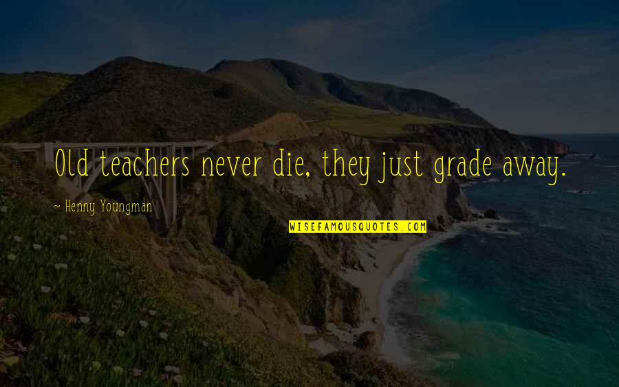 Drilling In Alaska Quotes By Henny Youngman: Old teachers never die, they just grade away.