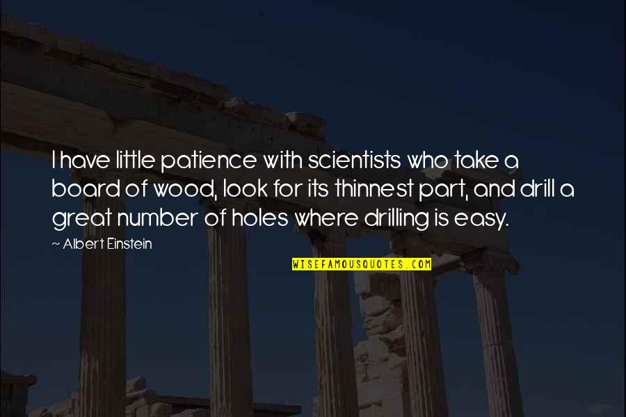 Drilling Quotes By Albert Einstein: I have little patience with scientists who take