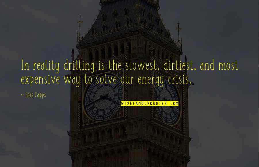 Drilling Quotes By Lois Capps: In reality drilling is the slowest, dirtiest, and