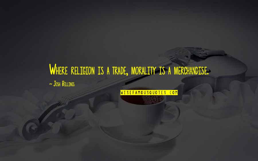 Drillmaster Quotes By Josh Billings: Where religion is a trade, morality is a