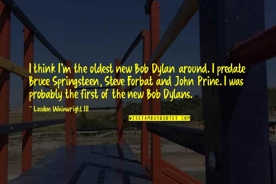 Drillmaster Quotes By Loudon Wainwright III: I think I'm the oldest new Bob Dylan