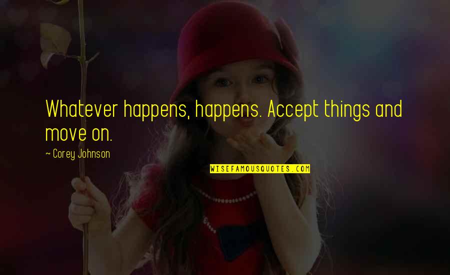 Drillog Quotes By Corey Johnson: Whatever happens, happens. Accept things and move on. Drillog Quotes By Corey Johnson: Whatever happens, happens. Accept things and move on.