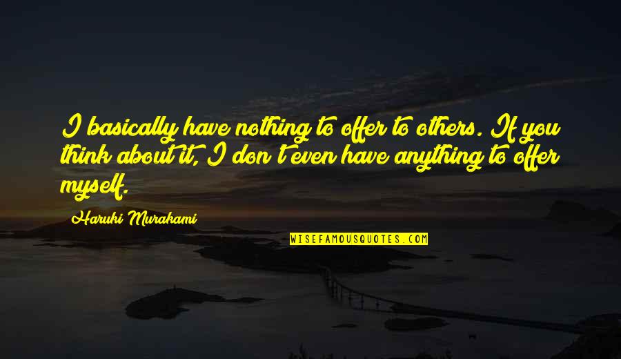 Drillog Quotes By Haruki Murakami: I basically have nothing to offer to others. Drillog Quotes By Haruki Murakami: I basically have nothing to offer to others.