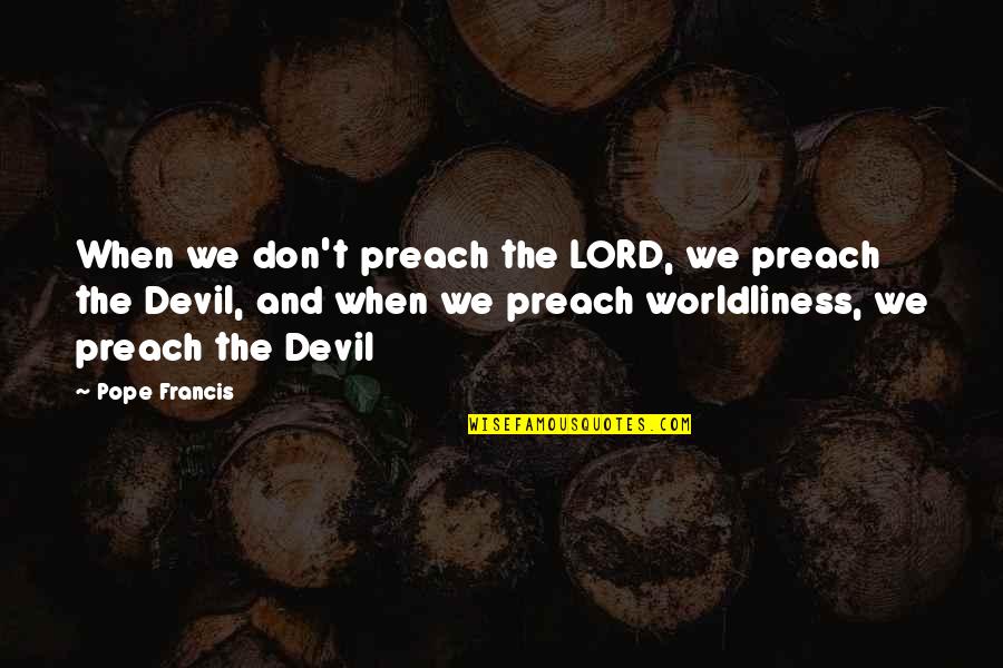 Drillon Quotes By Pope Francis: When we don't preach the LORD, we preach