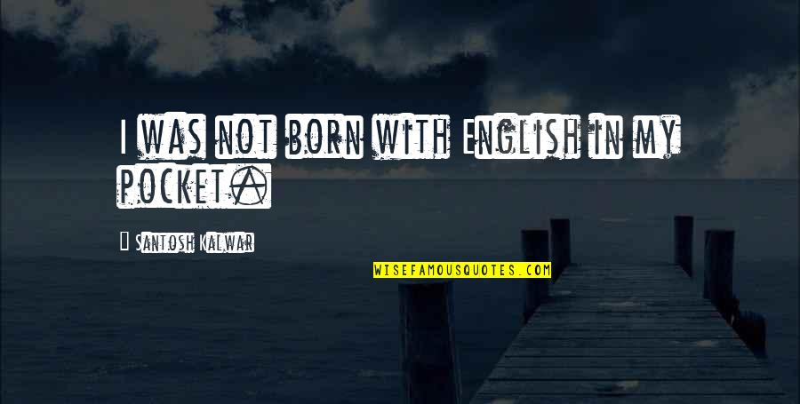Drily Quotes By Santosh Kalwar: I was not born with English in my