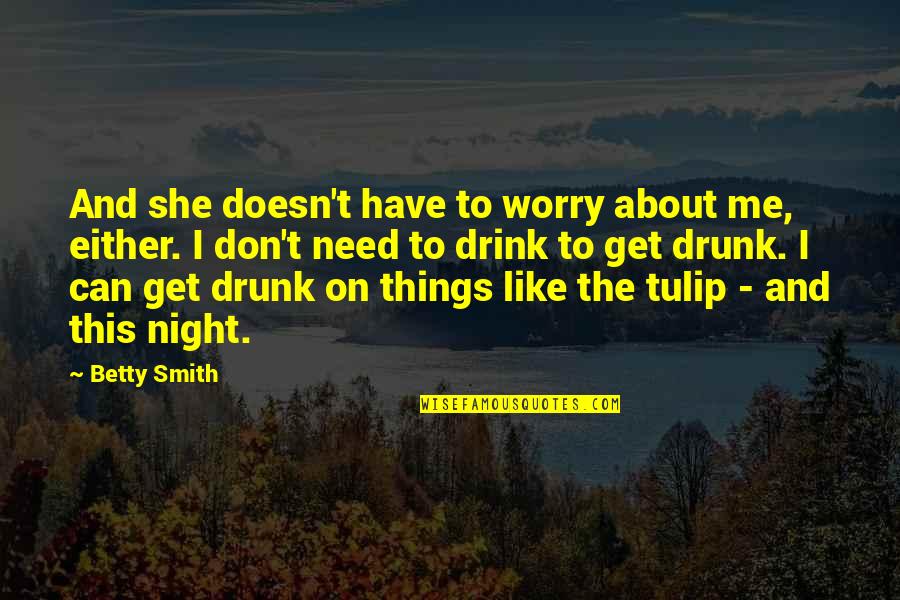 Drink All Night Quotes By Betty Smith: And she doesn't have to worry about me, Drink All Night Quotes By Betty Smith: And she doesn't have to worry about me,