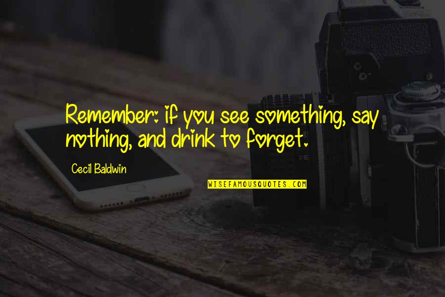 Drink All Night Quotes By Cecil Baldwin: Remember: if you see something, say nothing, and