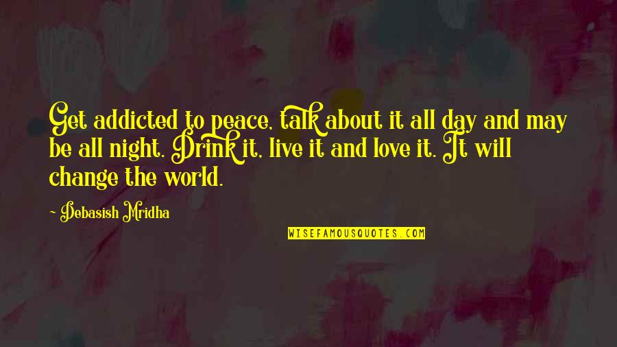 Drink All Night Quotes By Debasish Mridha: Get addicted to peace, talk about it all Drink All Night Quotes By Debasish Mridha: Get addicted to peace, talk about it all