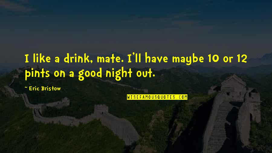 Drink All Night Quotes By Eric Bristow: I like a drink, mate. I'll have maybe