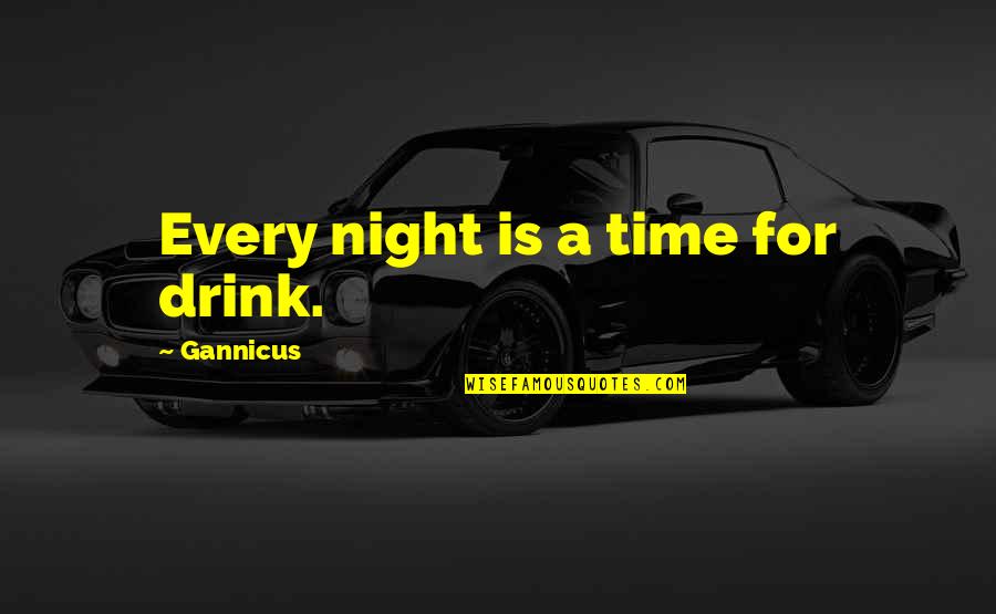 Drink All Night Quotes By Gannicus: Every night is a time for drink.