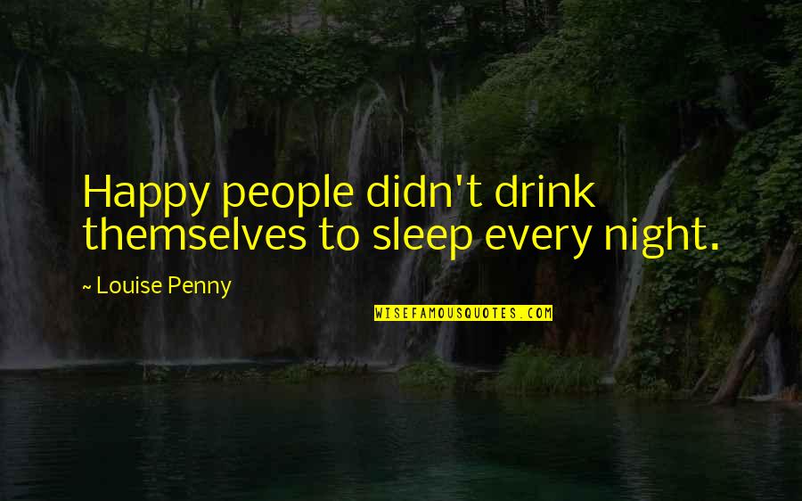 Drink All Night Quotes By Louise Penny: Happy people didn't drink themselves to sleep every Drink All Night Quotes By Louise Penny: Happy people didn't drink themselves to sleep every