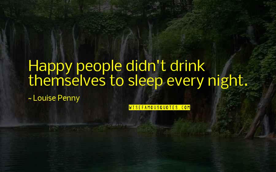 Drink All Night Quotes By Louise Penny: Happy people didn't drink themselves to sleep every