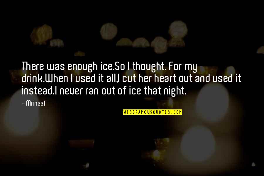 Drink All Night Quotes By Mrinaal: There was enough ice.So I thought. For my