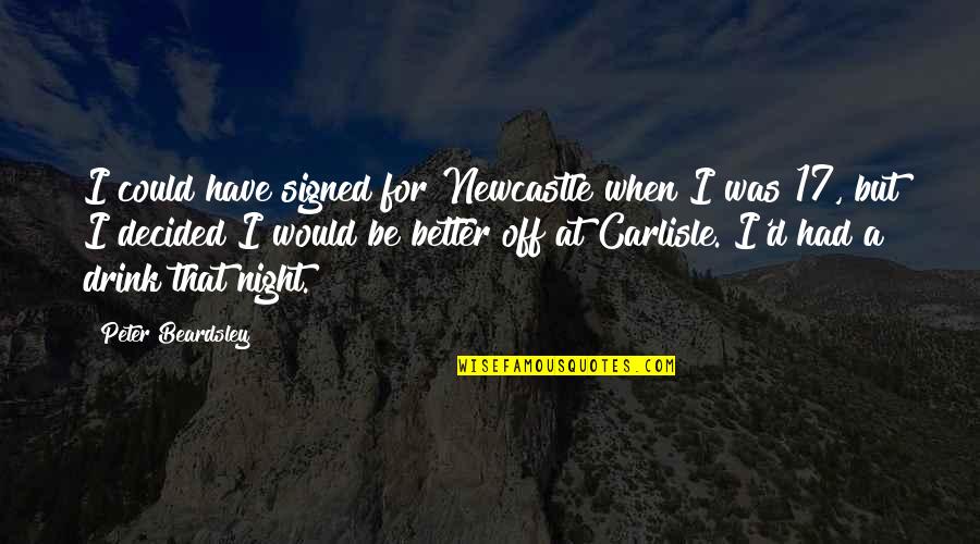 Drink All Night Quotes By Peter Beardsley: I could have signed for Newcastle when I