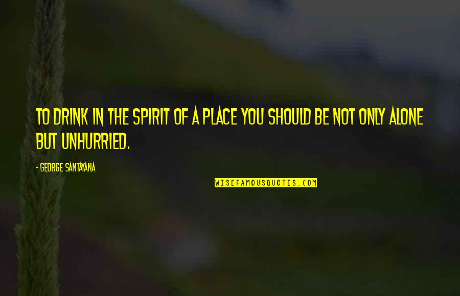 Drink Alone Quotes By George Santayana: To drink in the spirit of a place